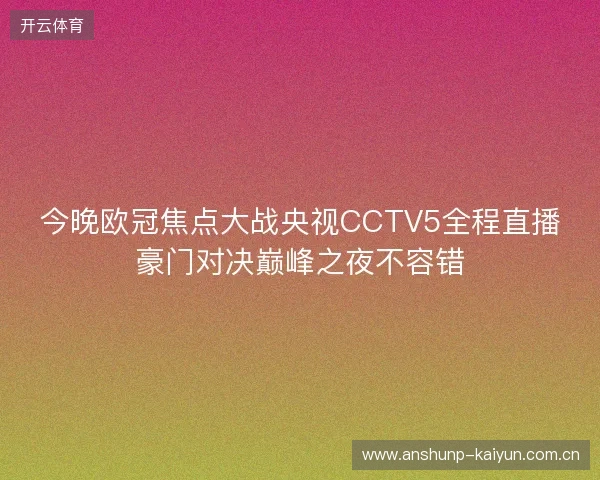 今晚欧冠焦点大战央视CCTV5全程直播豪门对决巅峰之夜不容错